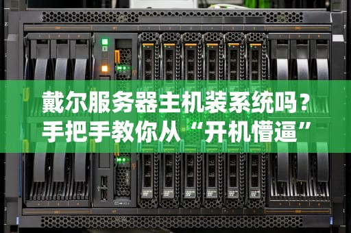 戴尔服务器主机装系统吗？手把手教你从“开机懵逼”到“系统大神”的骚操作！