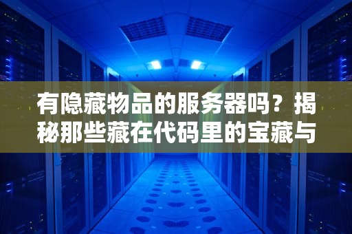 有隐藏物品的服务器吗？揭秘那些藏在代码里的宝藏与坑！