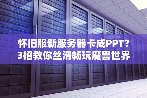 怀旧服新服务器卡成PPT？3招教你丝滑畅玩魔兽世界！