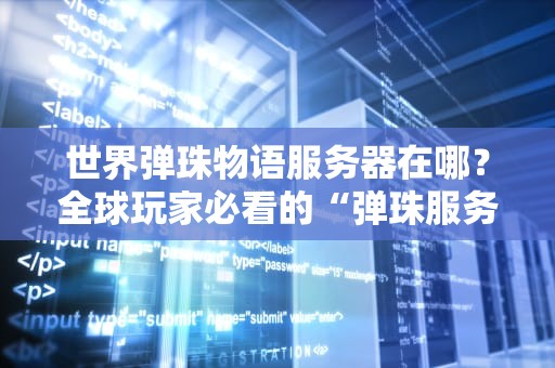世界弹珠物语服务器在哪？全球玩家必看的“弹珠服务器”探秘指南！