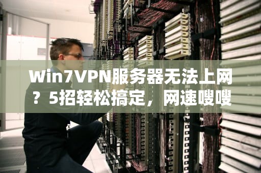 Win7VPN服务器无法上网？5招轻松搞定，网速嗖嗖起飞！