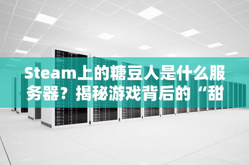 Steam上的糖豆人是什么服务器？揭秘游戏背后的“甜蜜”网络架构！