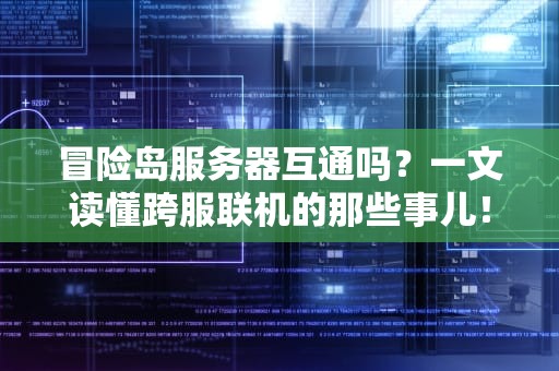 冒险岛服务器互通吗？一文读懂跨服联机的那些事儿！