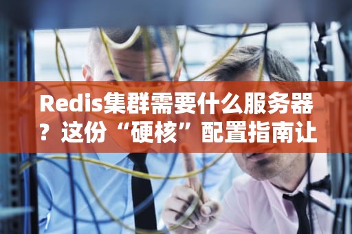 Redis集群需要什么服务器？这份“硬核”配置指南让你秒变老司机！