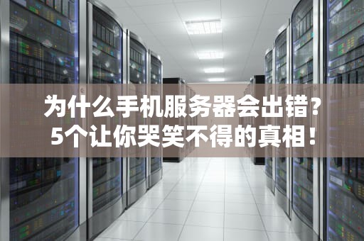 为什么手机服务器会出错？5个让你哭笑不得的真相！