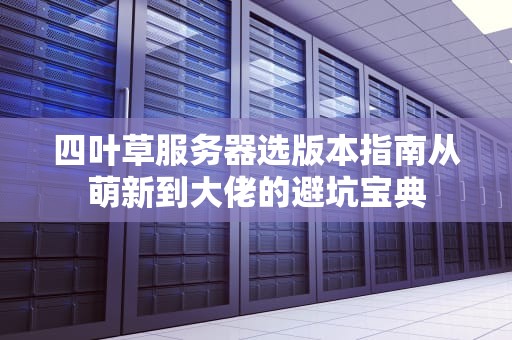 四叶草服务器选版本指南从萌新到大佬的避坑宝典