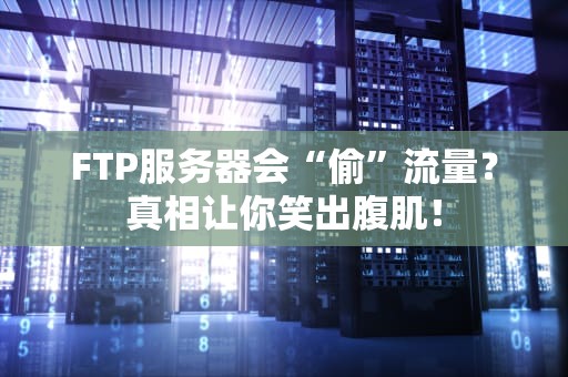FTP服务器会“偷”流量？真相让你笑出腹肌！