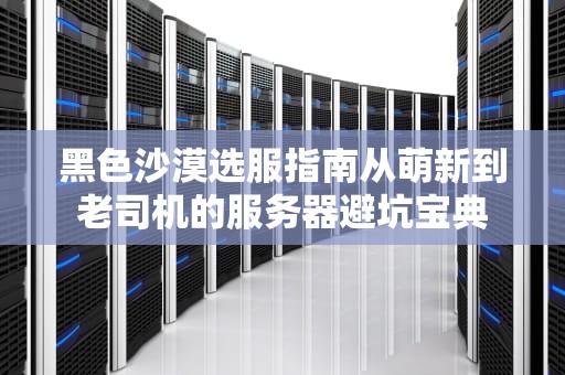 黑色沙漠选服指南从萌新到老司机的服务器避坑宝典