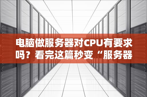 电脑做服务器对CPU有要求吗？看完这篇秒变“服务器老司机”！