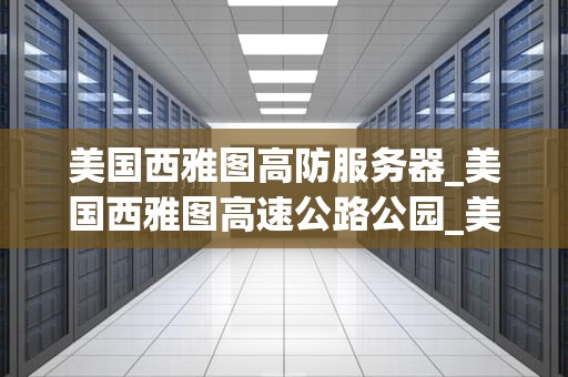 美国西雅图高防服务器_美国西雅图高速公路公园_美国西雅图高防服务器的优势与应用