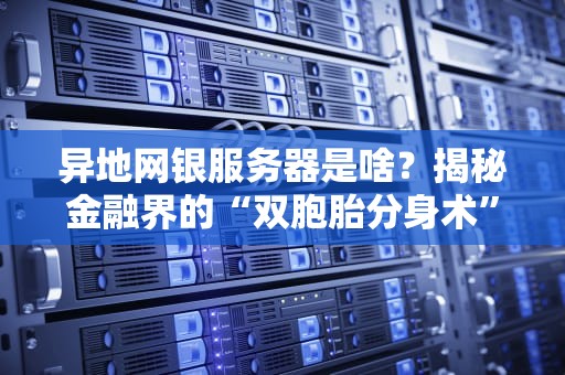 异地网银服务器是啥？揭秘金融界的“双胞胎分身术”！