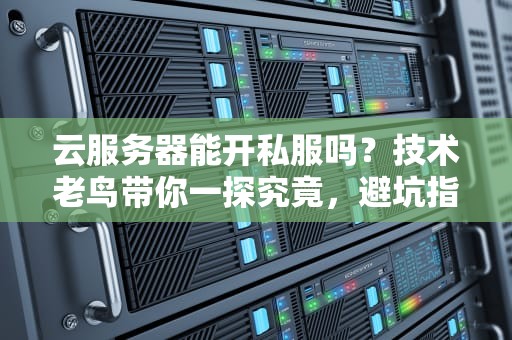 云服务器能开私服吗？技术老鸟带你一探究竟，避坑指南在此！