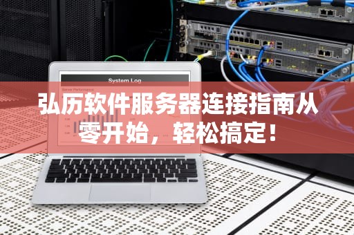 弘历软件服务器连接指南从零开始，轻松搞定！