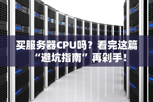 买服务器CPU吗？看完这篇“避坑指南”再剁手！