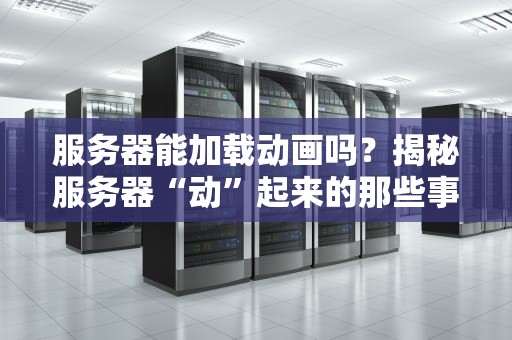 服务器能加载动画吗？揭秘服务器“动”起来的那些事儿！