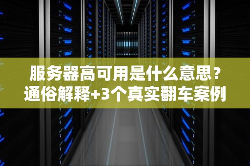 服务器高可用是什么意思？通俗解释+3个真实翻车案例让你秒懂！
