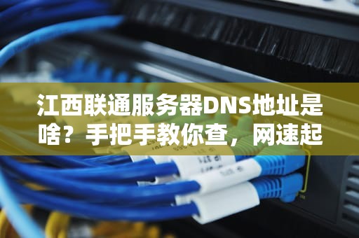 江西联通服务器DNS地址是啥？手把手教你查，网速起飞不是梦！
