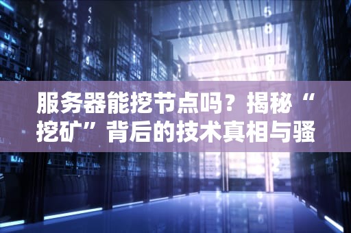 服务器能挖节点吗？揭秘“挖矿”背后的技术真相与骚操作