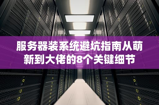 服务器装系统避坑指南从萌新到大佬的8个关键细节