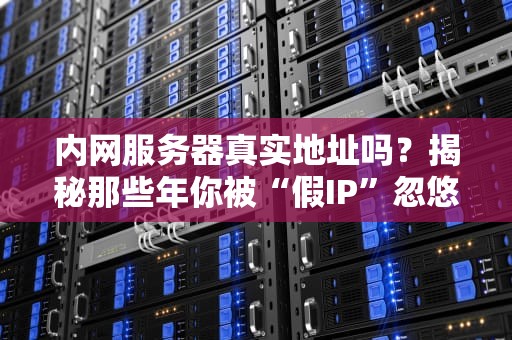 内网服务器真实地址吗？揭秘那些年你被“假IP”忽悠的真相！