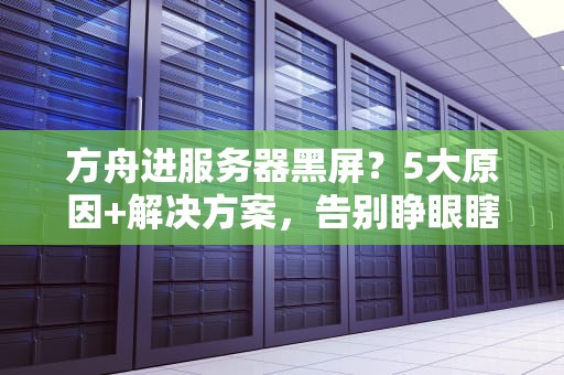 方舟进服务器黑屏？5大原因+解决方案，告别睁眼瞎游戏体验！