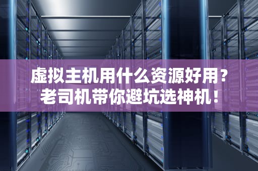 虚拟主机用什么资源好用？老司机带你避坑选神机！