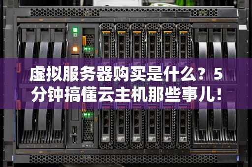 虚拟服务器购买是什么？5分钟搞懂云主机那些事儿！