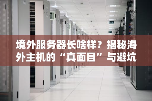 境外服务器长啥样？揭秘海外主机的“真面目”与避坑指南！