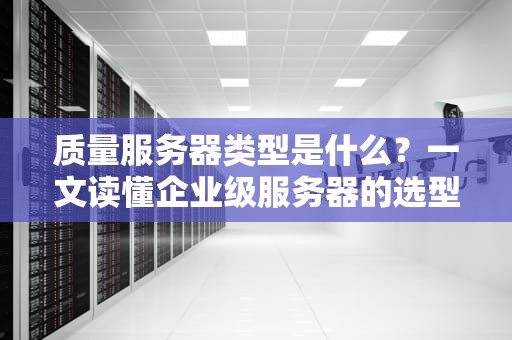 质量服务器类型是什么？一文读懂企业级服务器的选型秘籍！