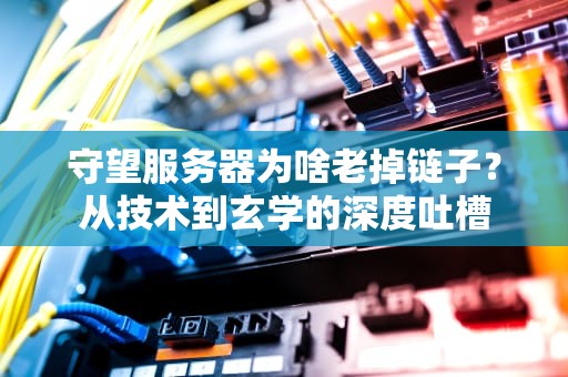 守望服务器为啥老掉链子？从技术到玄学的深度吐槽