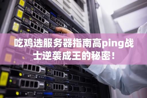 吃鸡选服务器指南高ping战士逆袭成王的秘密！