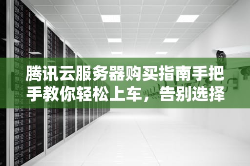 腾讯云服务器购买指南手把手教你轻松上车，告别选择困难症！