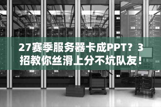 27赛季服务器卡成PPT？3招教你丝滑上分不坑队友！