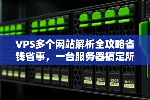 VPS多个网站解析全攻略省钱省事，一台服务器搞定所有站点！