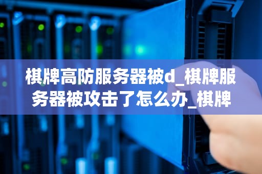 棋牌高防服务器被d_棋牌服务器被攻击了怎么办_棋牌高防服务器被D，如何应对与防御？