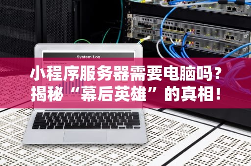 小程序服务器需要电脑吗？揭秘“幕后英雄”的真相！