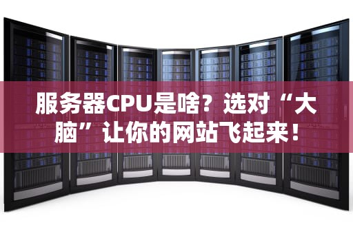 服务器CPU是啥？选对“大脑”让你的网站飞起来！