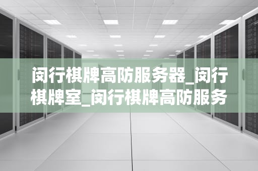 闵行棋牌高防服务器_闵行棋牌室_闵行棋牌高防服务器的卓越性能与应用