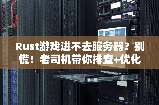 Rust游戏进不去服务器？别慌！老司机带你排查+优化一条龙