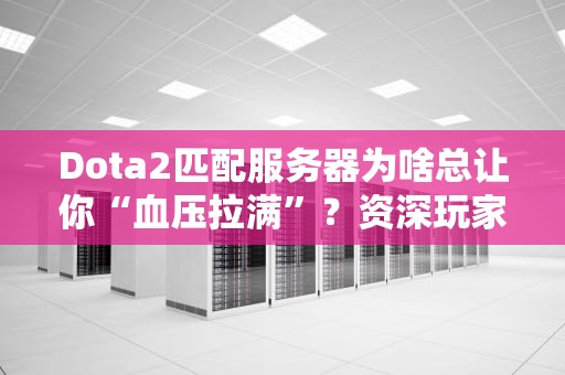 Dota2匹配服务器为啥总让你“血压拉满”？资深玩家带你揭秘背后的技术玄机！