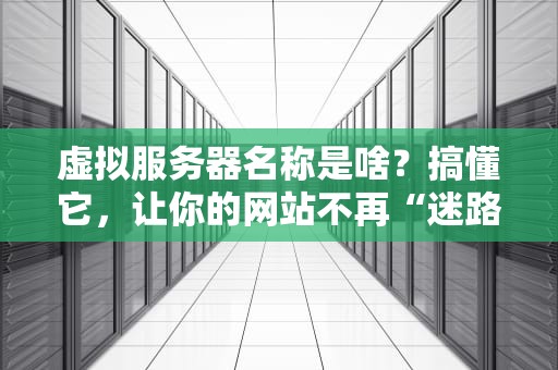 虚拟服务器名称是啥？搞懂它，让你的网站不再“迷路”！