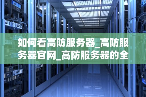 如何看高防服务器_高防服务器官网_高防服务器的全面解析