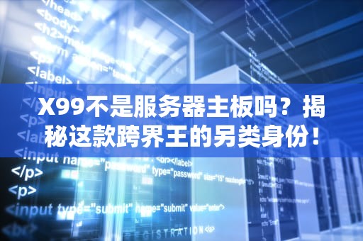 X99不是服务器主板吗？揭秘这款跨界王的另类身份！