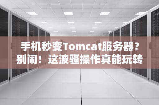 手机秒变Tomcat服务器？别闹！这波骚操作真能玩转吗？