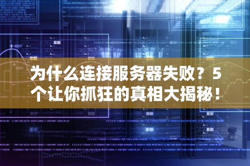 为什么连接服务器失败？5个让你抓狂的真相大揭秘！
