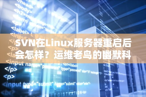 SVN在Linux服务器重启后会怎样？运维老鸟的幽默科普+避坑指南