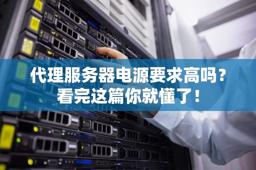 代理服务器电源要求高吗？看完这篇你就懂了！