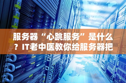服务器“心跳服务”是什么？IT老中医教你给服务器把脉！