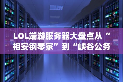 LOL端游服务器大盘点从“祖安钢琴家”到“峡谷公务员”，你pick哪一款？