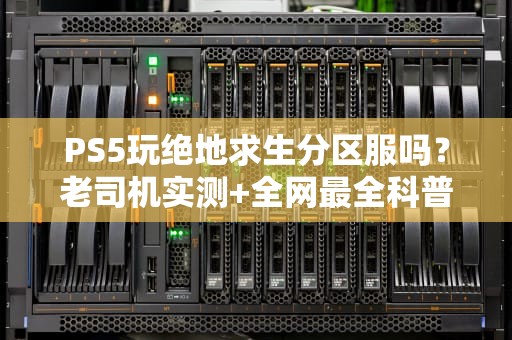 PS5玩绝地求生分区服吗？老司机实测+全网最全科普！